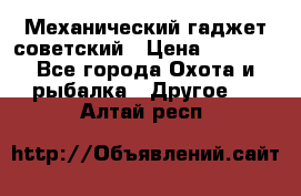 Механический гаджет советский › Цена ­ 1 000 - Все города Охота и рыбалка » Другое   . Алтай респ.